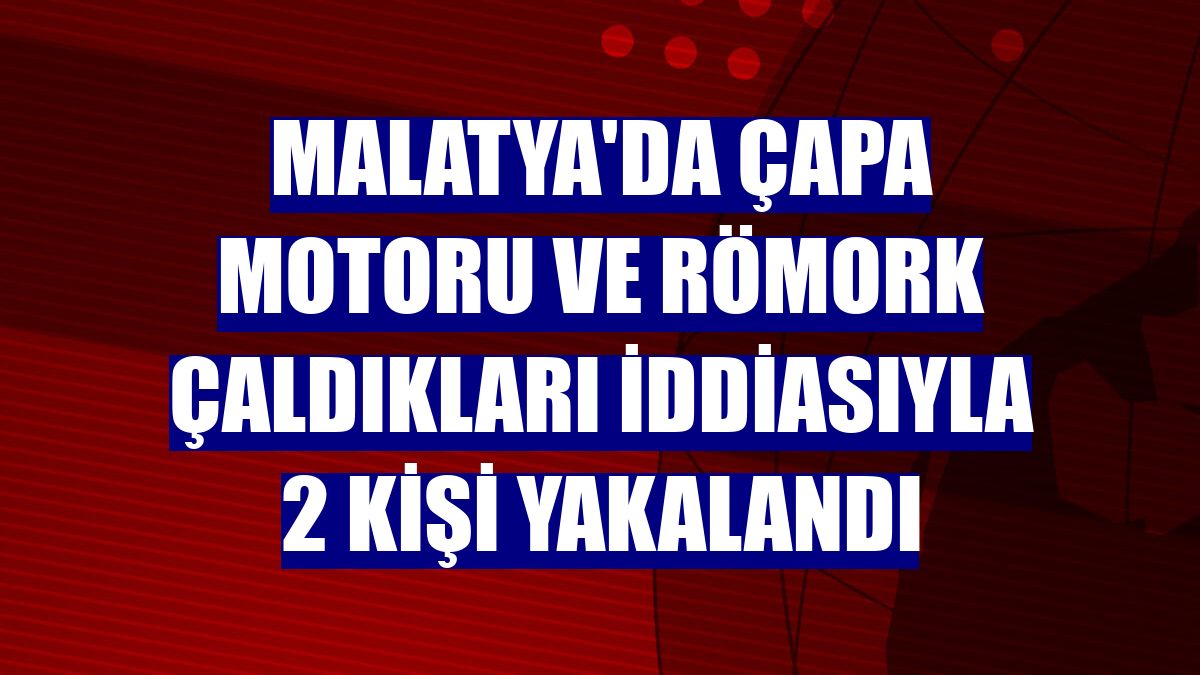 Malatya'da çapa motoru ve römork çaldıkları iddiasıyla 2 kişi yakalandı
