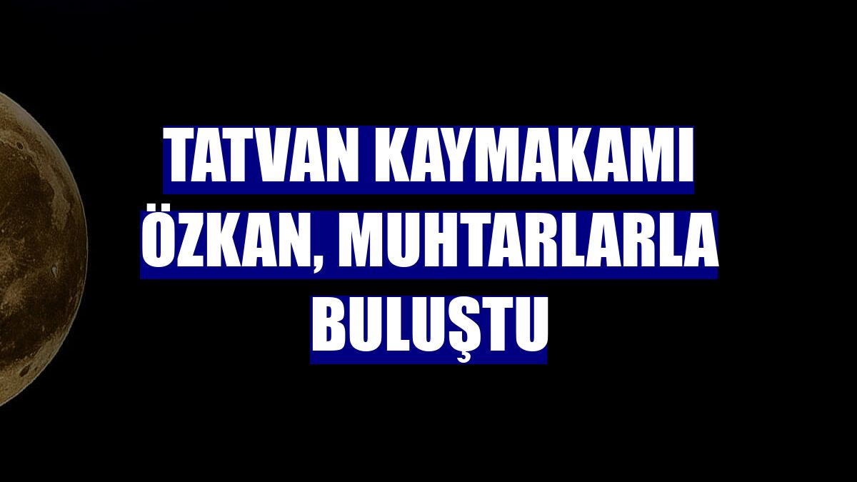 Tatvan Kaymakamı Özkan, muhtarlarla buluştu