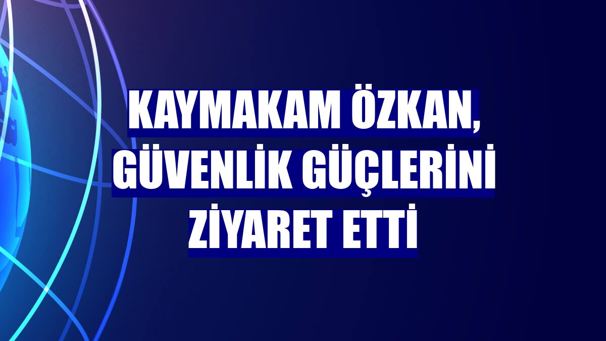 Kaymakam Özkan, güvenlik güçlerini ziyaret etti