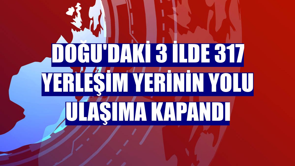 Doğu'daki 3 ilde 317 yerleşim yerinin yolu ulaşıma kapandı