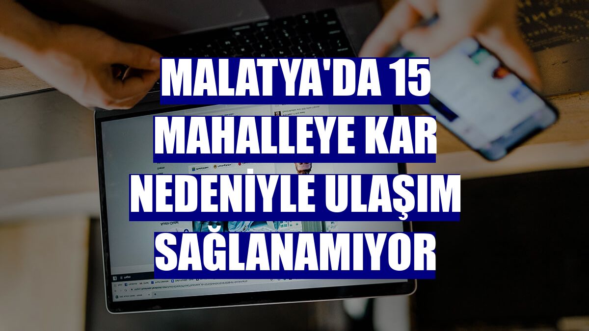 Malatya'da 15 mahalleye kar nedeniyle ulaşım sağlanamıyor