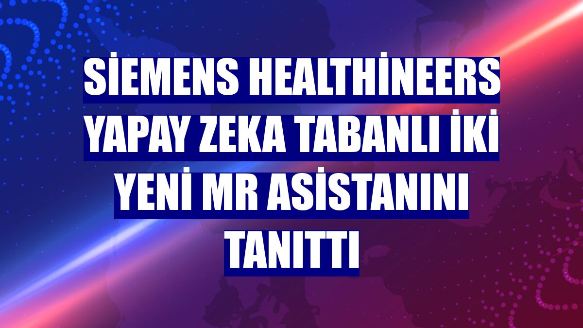 Siemens Healthineers yapay zeka tabanlı iki yeni MR asistanını tanıttı