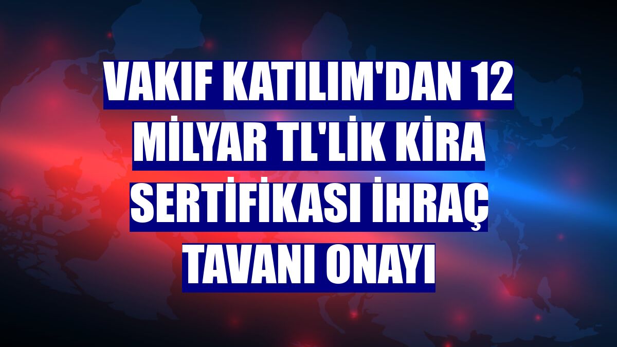 Vakıf Katılım'dan 12 milyar TL'lik kira sertifikası ihraç tavanı onayı