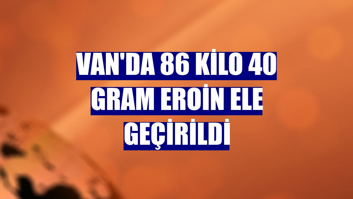 Van'da 86 kilo 40 gram eroin ele geçirildi