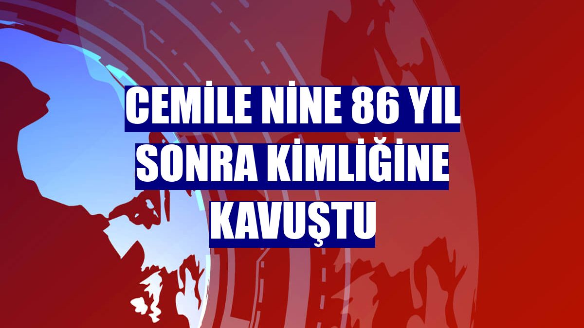 Cemile nine 86 yıl sonra kimliğine kavuştu