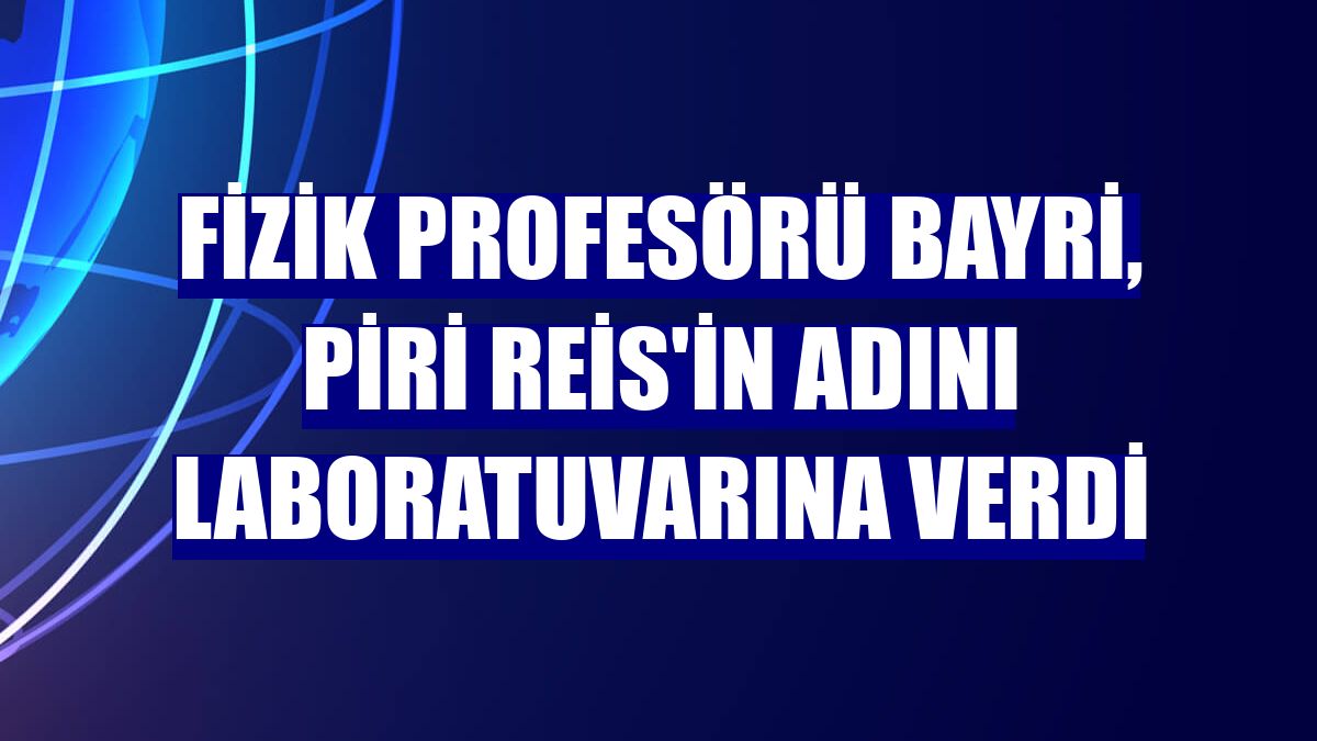 Fizik Profesörü Bayri, Piri Reis'in adını laboratuvarına verdi