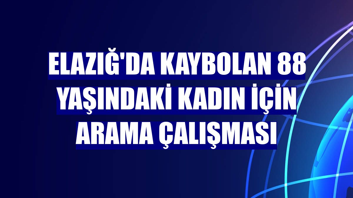 Elazığ'da kaybolan 88 yaşındaki kadın için arama çalışması