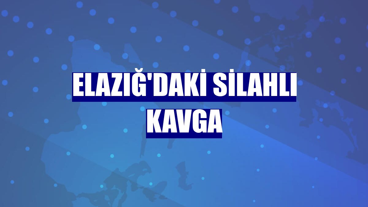 Elazığ'daki silahlı kavga