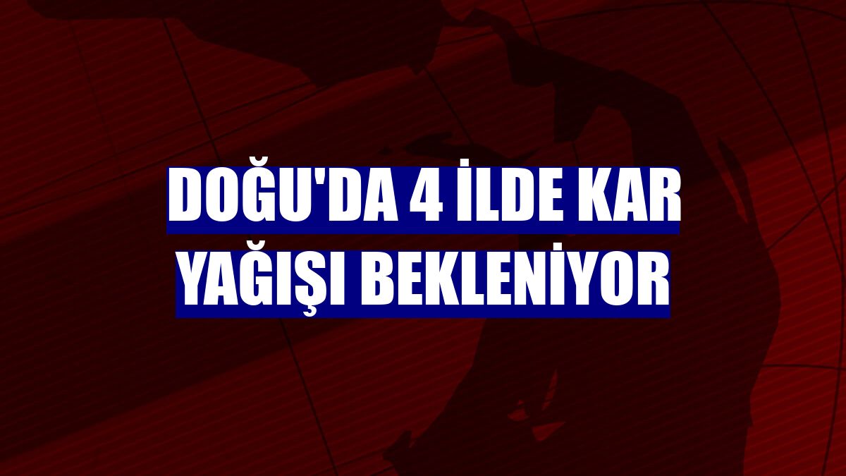 Doğu'da 4 ilde kar yağışı bekleniyor