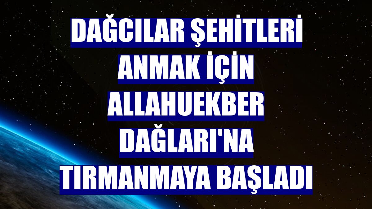 Dağcılar şehitleri anmak için Allahuekber Dağları'na tırmanmaya başladı
