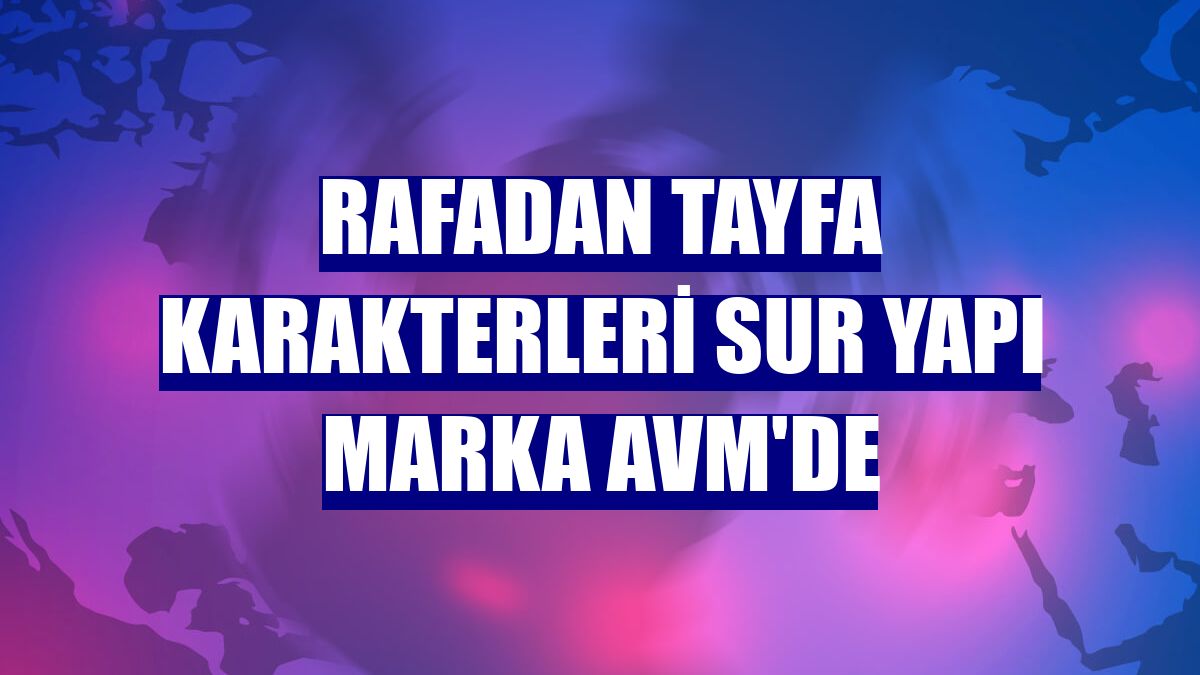 Rafadan Tayfa karakterleri Sur Yapı Marka AVM'de