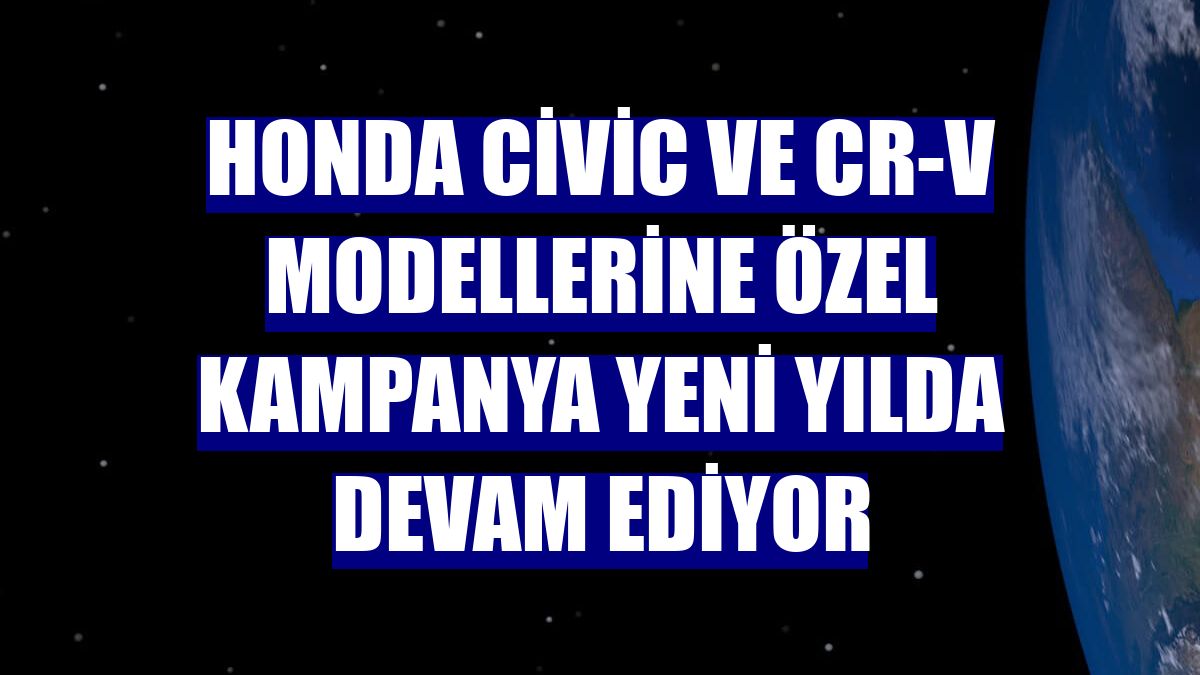 Honda Civic ve CR-V modellerine özel kampanya yeni yılda devam ediyor