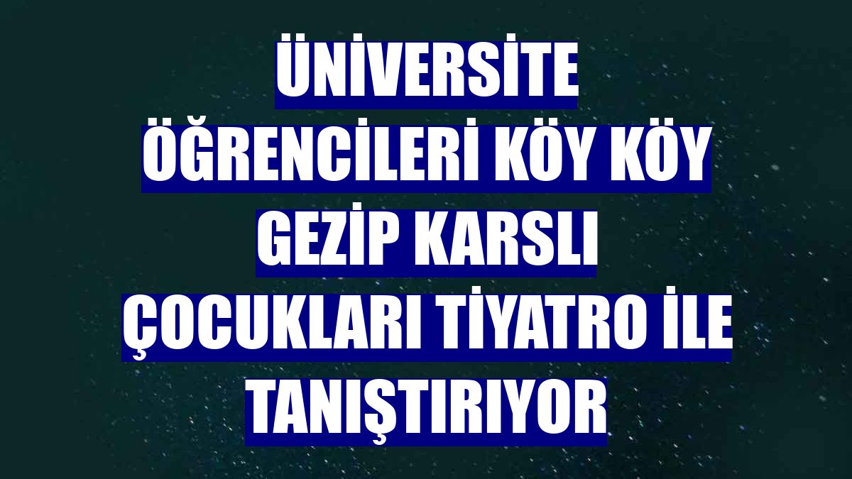 Üniversite öğrencileri köy köy gezip Karslı çocukları tiyatro ile tanıştırıyor