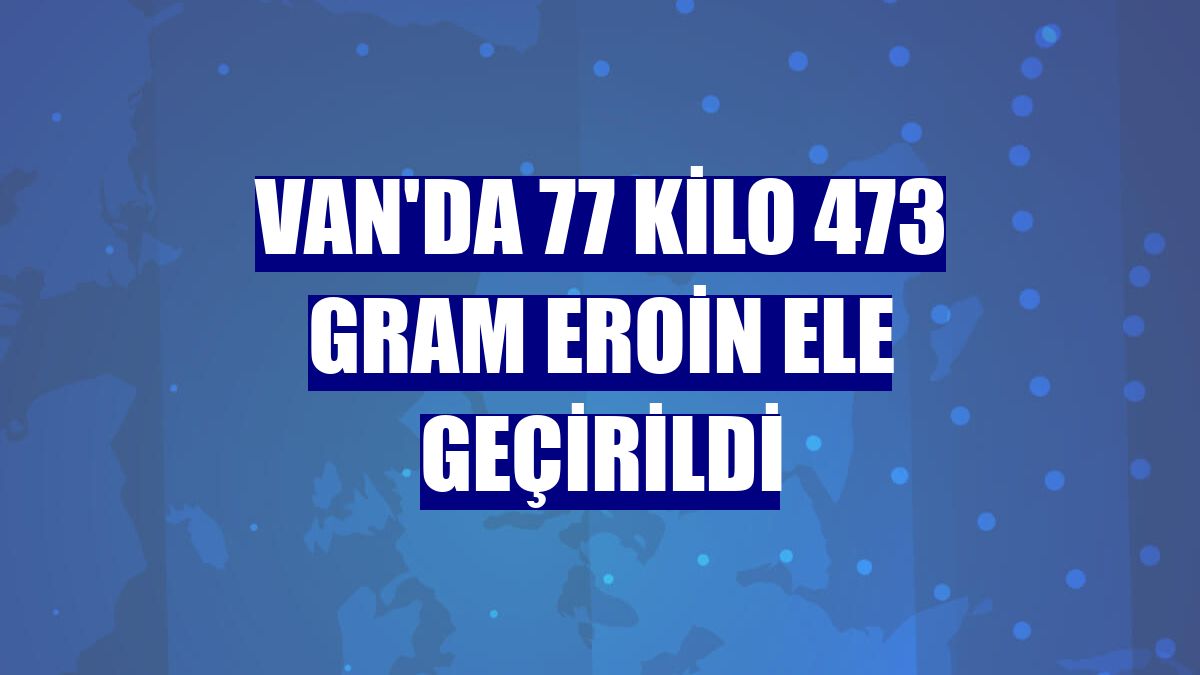 Van'da 77 kilo 473 gram eroin ele geçirildi