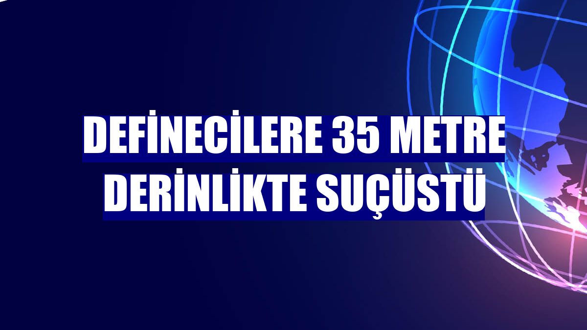 Definecilere 35 metre derinlikte suçüstü