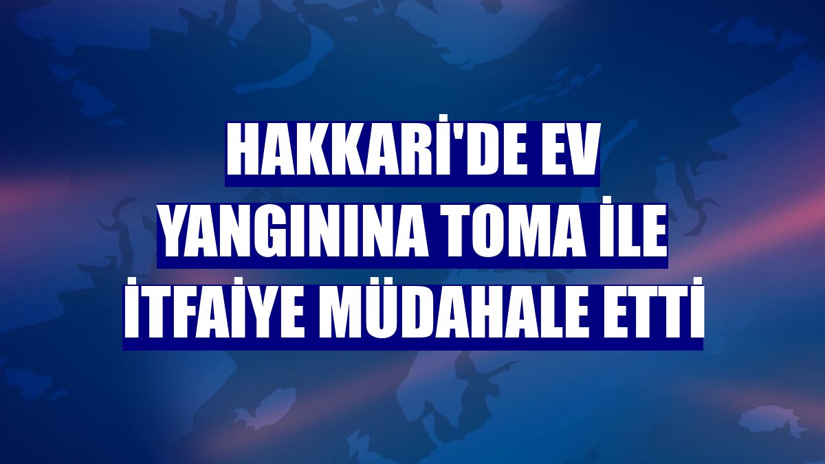 Hakkari'de ev yangınına TOMA ile itfaiye müdahale etti