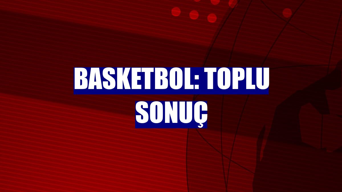Basketbol: Toplu sonuç