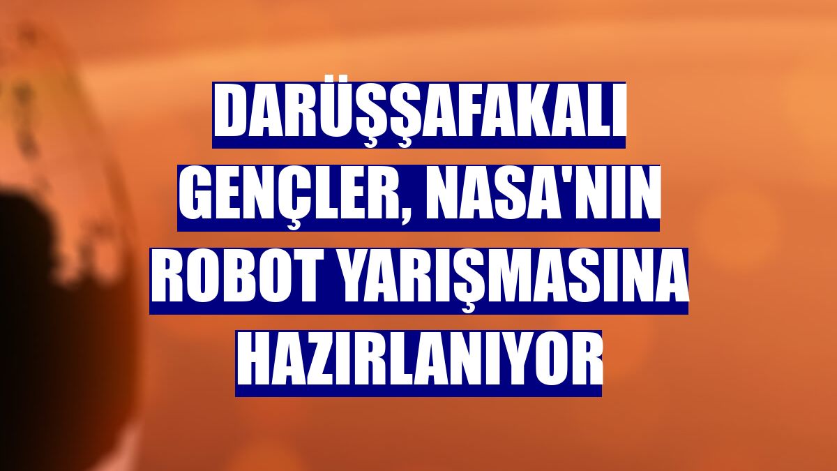 Darüşşafakalı gençler, NASA'nın robot yarışmasına hazırlanıyor