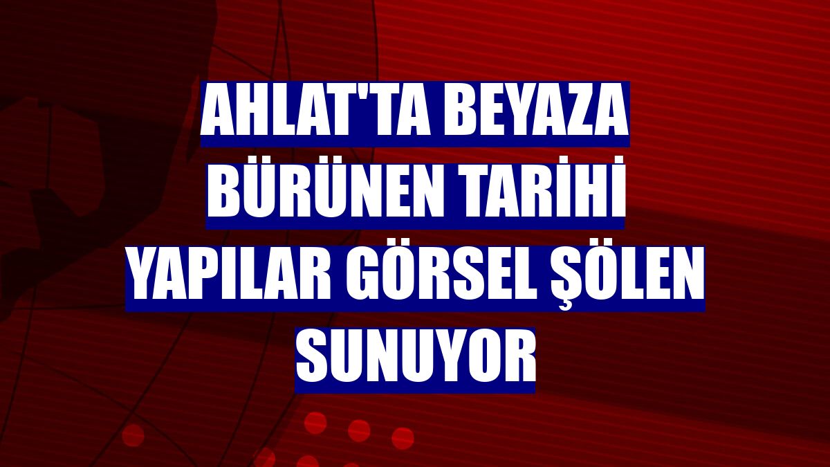 Ahlat'ta beyaza bürünen tarihi yapılar görsel şölen sunuyor
