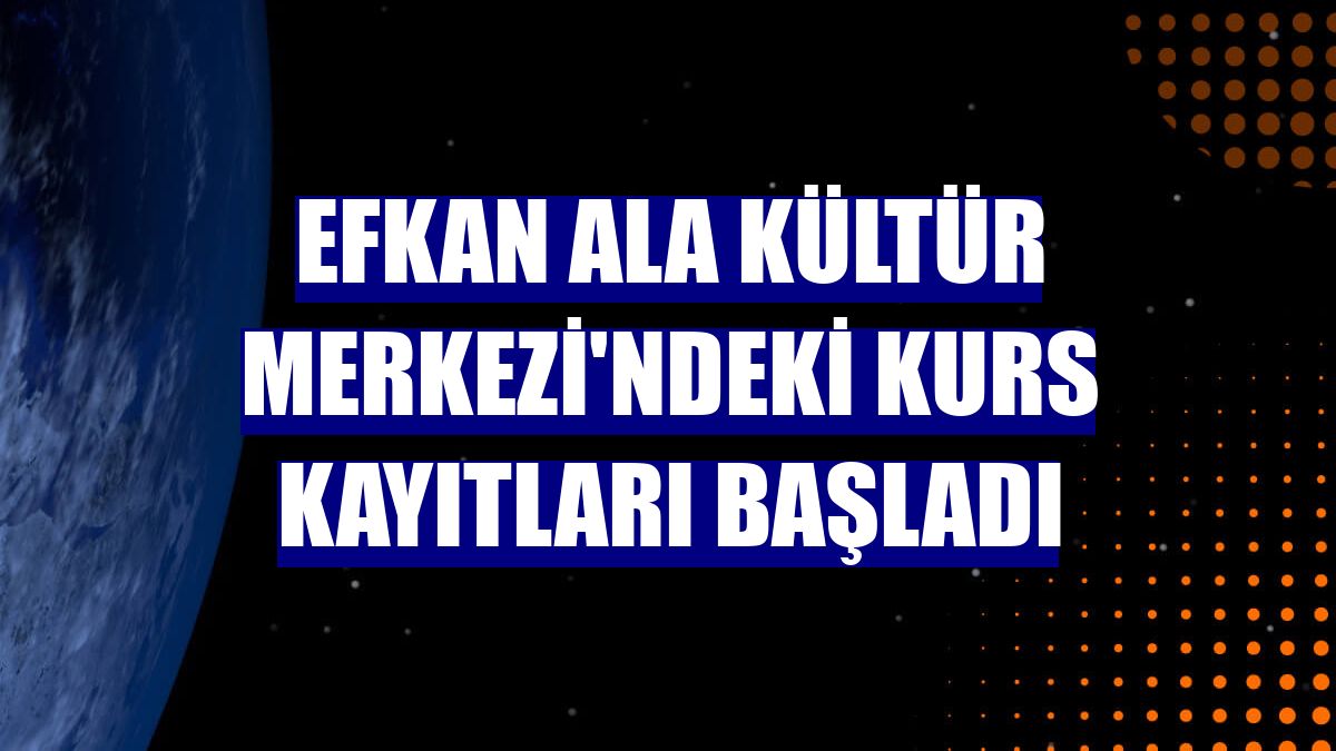 Efkan Ala Kültür Merkezi'ndeki kurs kayıtları başladı