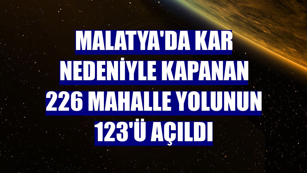 Malatya'da kar nedeniyle kapanan 226 mahalle yolunun 123'ü açıldı