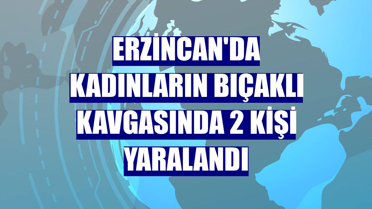 Erzincan'da kadınların bıçaklı kavgasında 2 kişi yaralandı