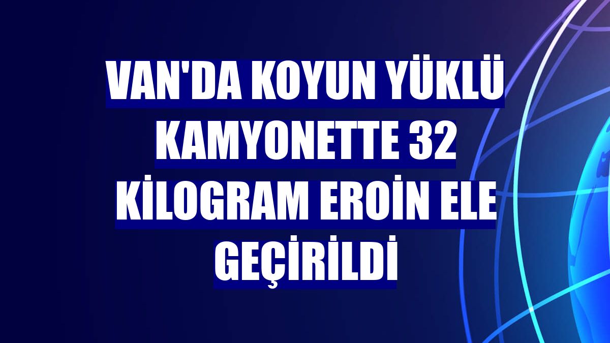 Van'da koyun yüklü kamyonette 32 kilogram eroin ele geçirildi
