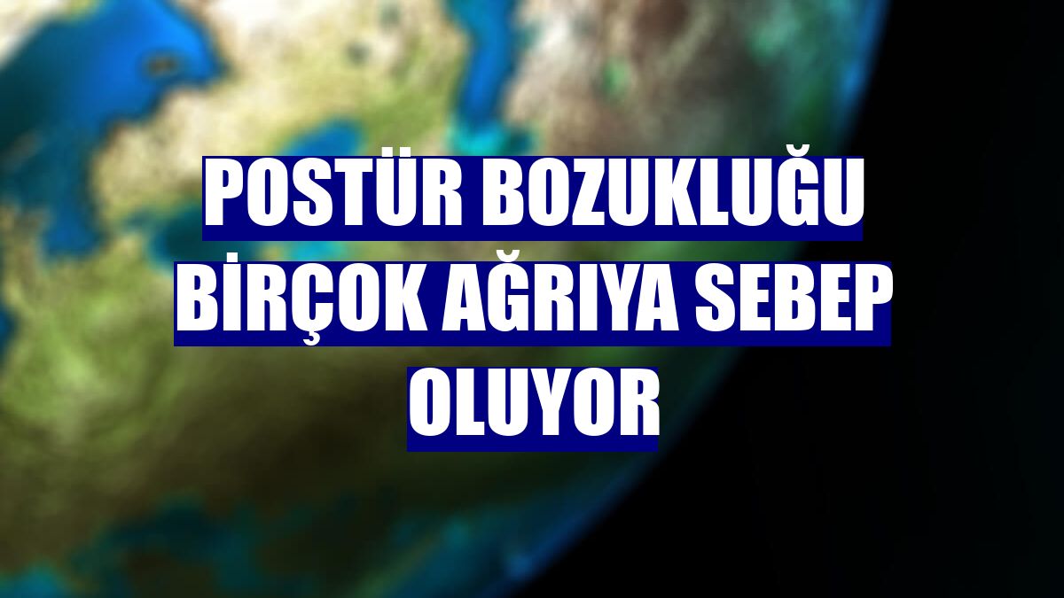 Postür bozukluğu birçok ağrıya sebep oluyor