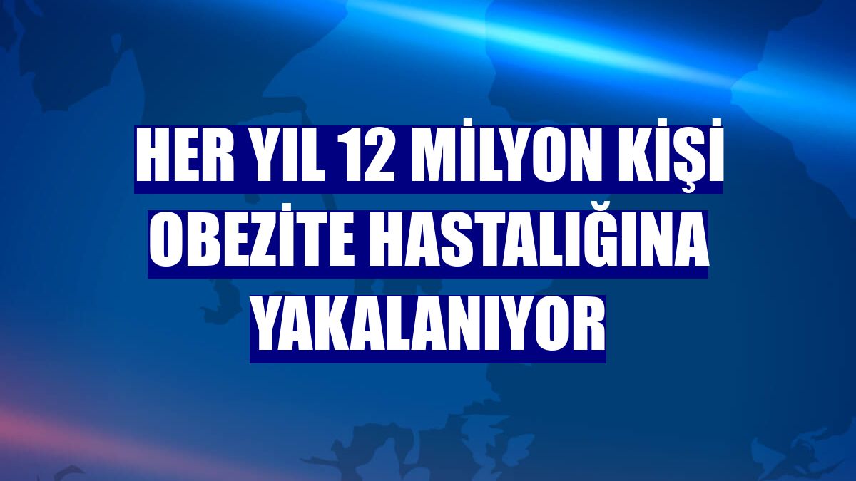 Her yıl 12 milyon kişi obezite hastalığına yakalanıyor