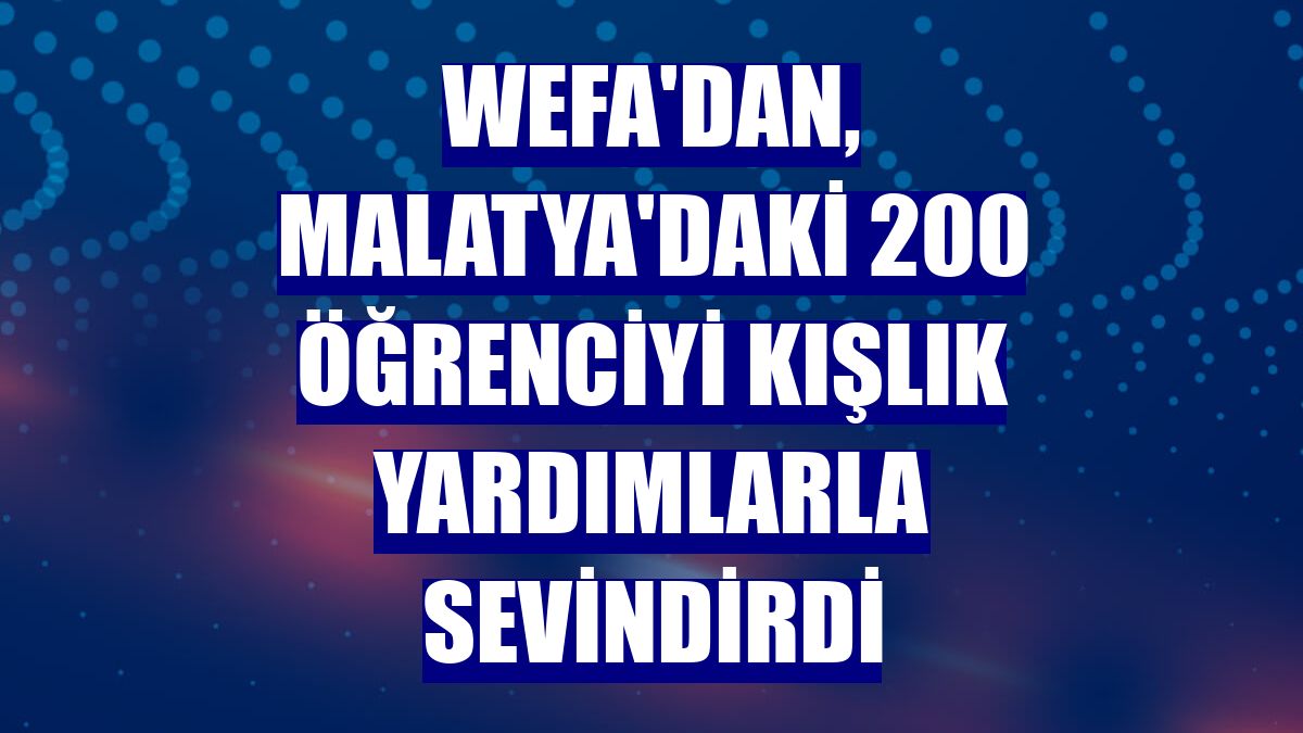 WEFA'dan, Malatya'daki 200 öğrenciyi kışlık yardımlarla sevindirdi