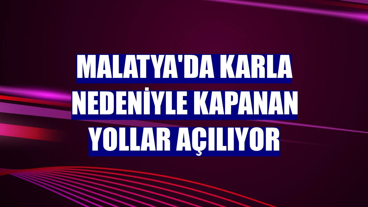 Malatya'da karla nedeniyle kapanan yollar açılıyor