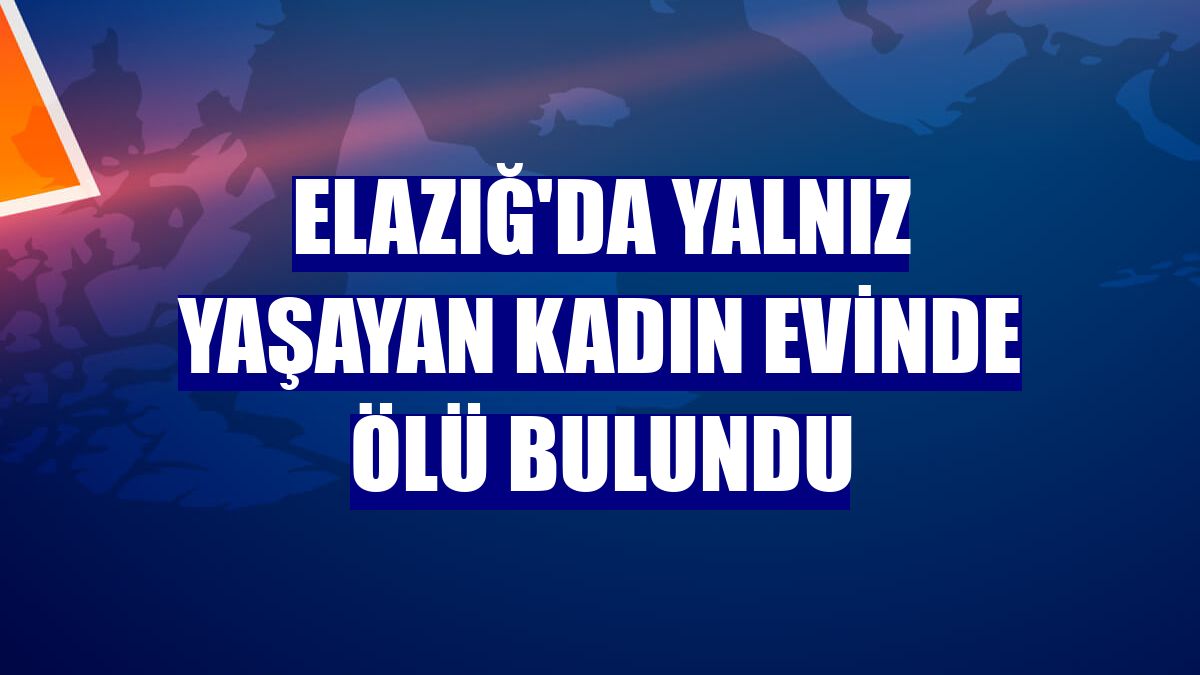 Elazığ'da yalnız yaşayan kadın evinde ölü bulundu