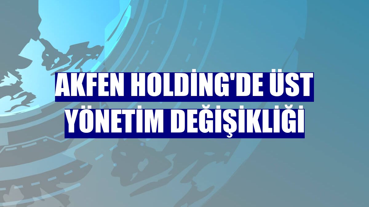 Akfen Holding'de üst yönetim değişikliği