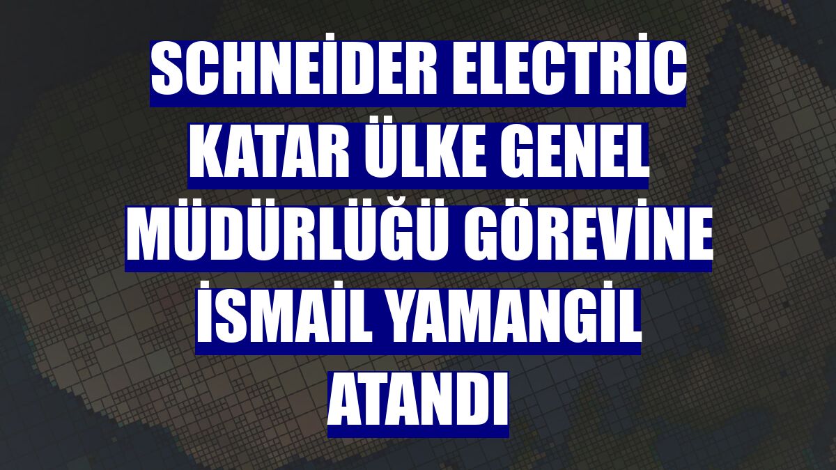 Schneider Electric Katar Ülke Genel Müdürlüğü görevine İsmail Yamangil atandı