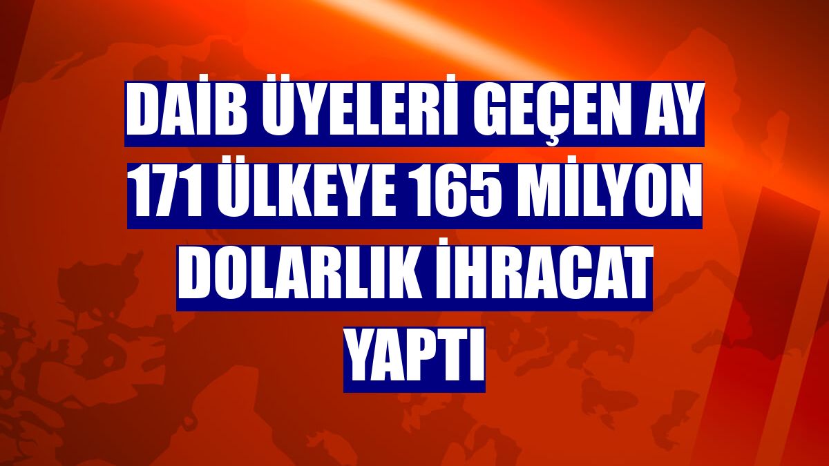 DAİB üyeleri geçen ay 171 ülkeye 165 milyon dolarlık ihracat yaptı