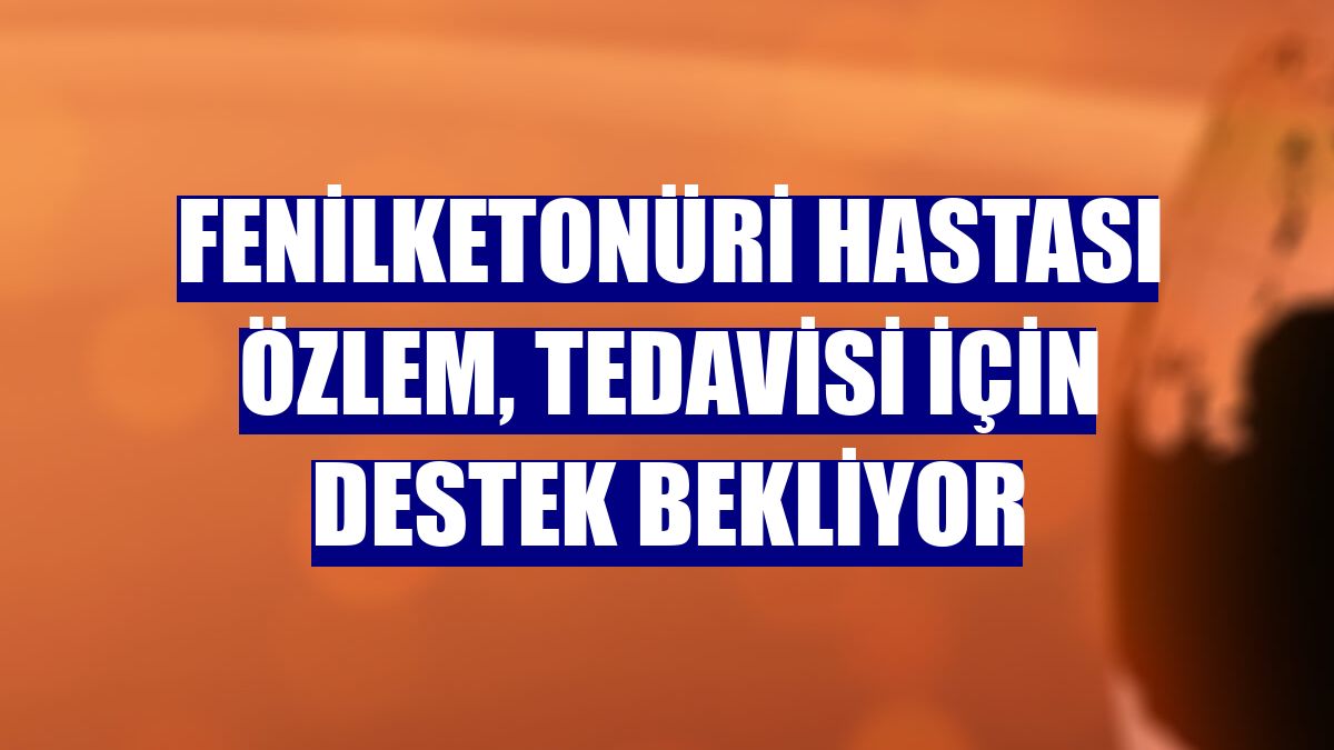 Fenilketonüri hastası Özlem, tedavisi için destek bekliyor