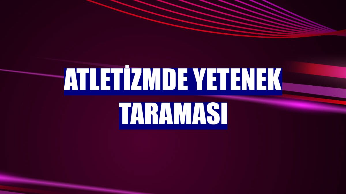 Atletizmde yetenek taraması