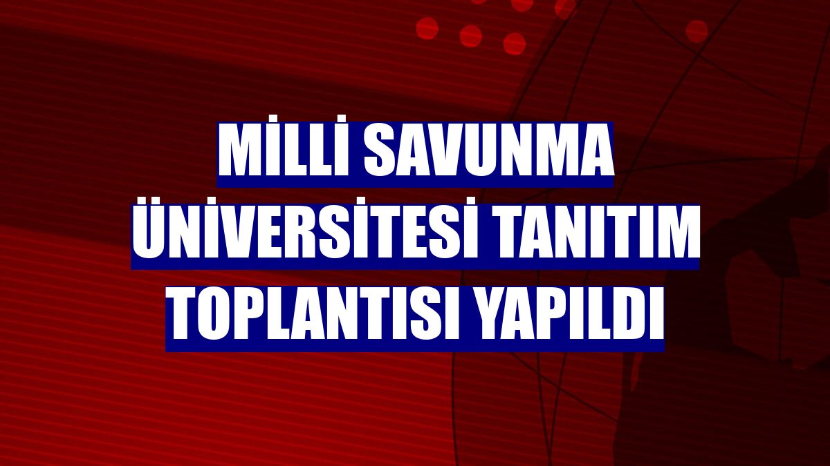 Milli Savunma Üniversitesi tanıtım toplantısı yapıldı