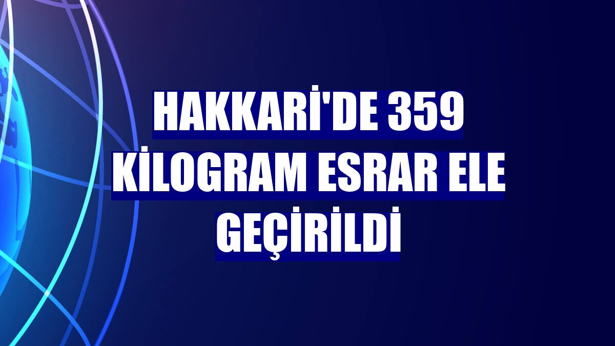 Hakkari'de 359 kilogram esrar ele geçirildi