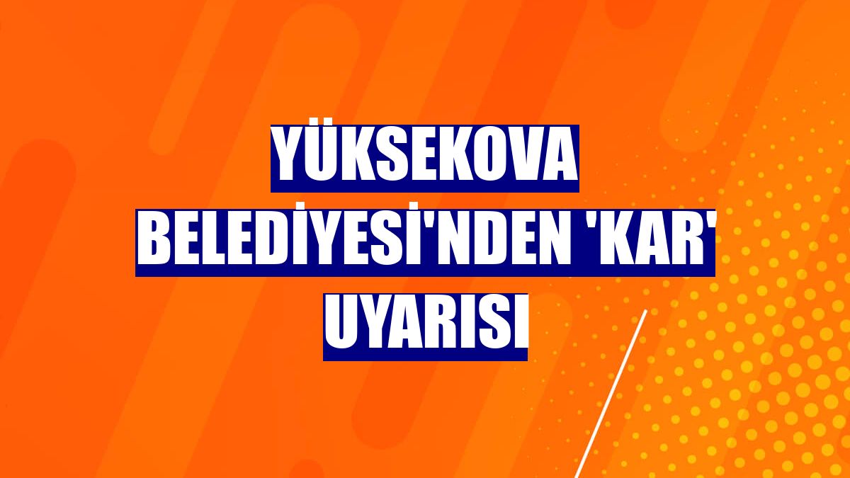 Yüksekova Belediyesi'nden 'kar' uyarısı