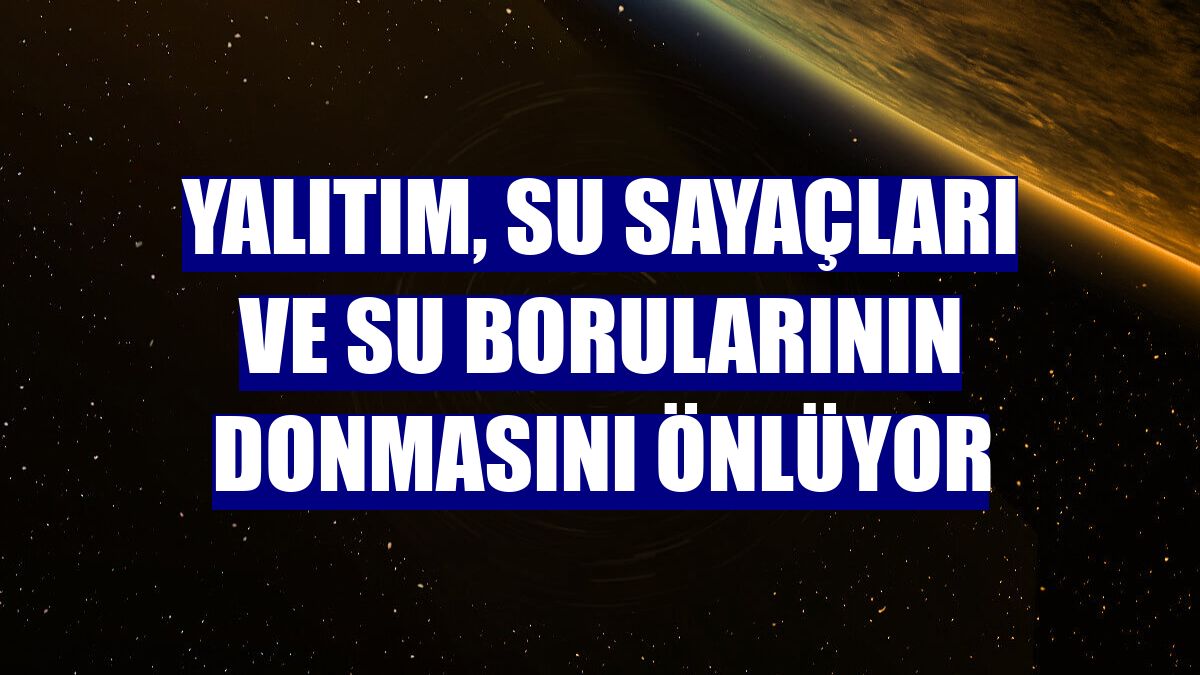Yalıtım, su sayaçları ve su borularının donmasını önlüyor