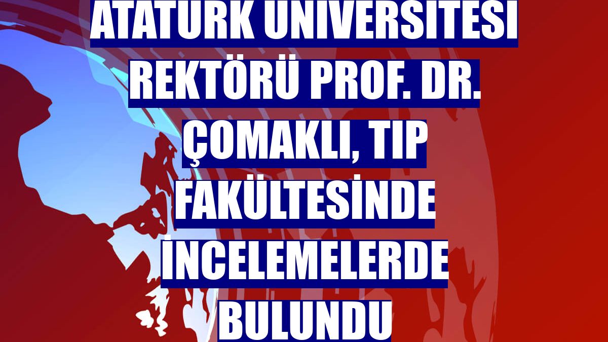 Atatürk Üniversitesi Rektörü Prof. Dr. Çomaklı, Tıp Fakültesinde incelemelerde bulundu