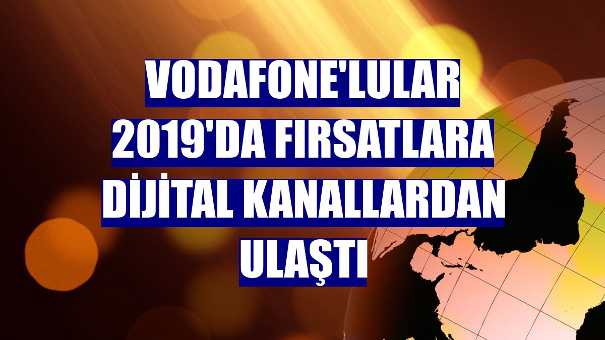 Vodafone'lular 2019'da fırsatlara dijital kanallardan ulaştı