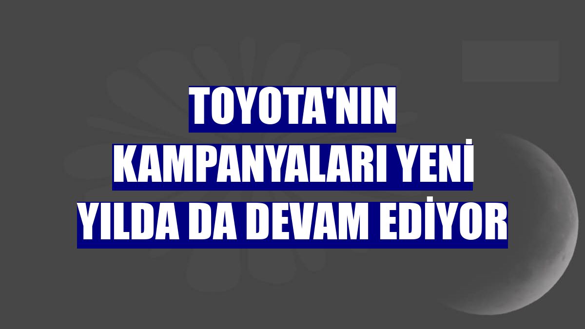 Toyota'nın kampanyaları yeni yılda da devam ediyor