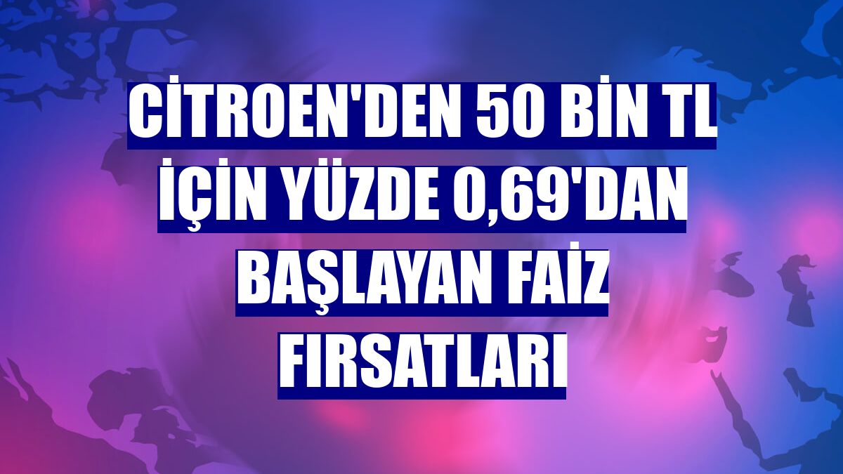 Citroen'den 50 bin TL için yüzde 0,69'dan başlayan faiz fırsatları