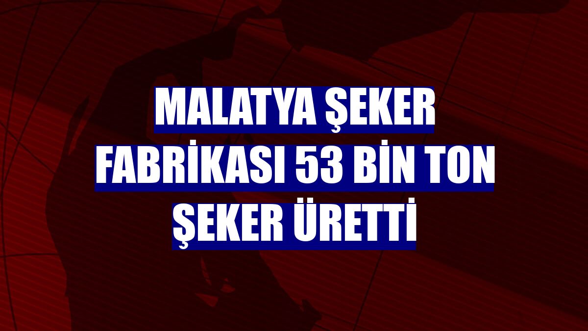 Malatya Şeker Fabrikası 53 bin ton şeker üretti