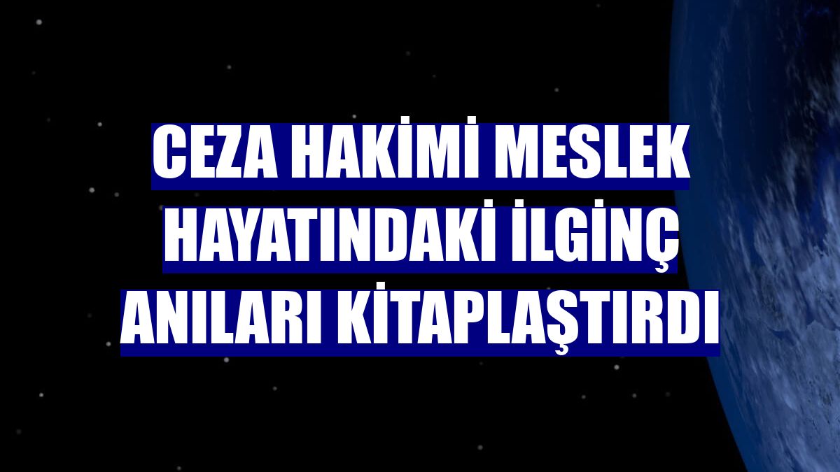 Ceza hakimi meslek hayatındaki ilginç anıları kitaplaştırdı