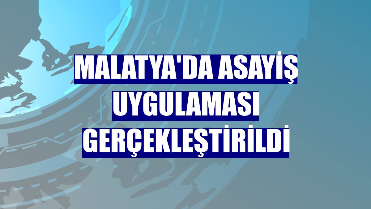 Malatya'da asayiş uygulaması gerçekleştirildi