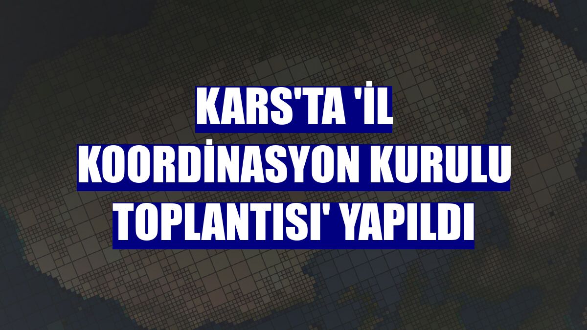 Kars'ta 'İl Koordinasyon Kurulu Toplantısı' yapıldı