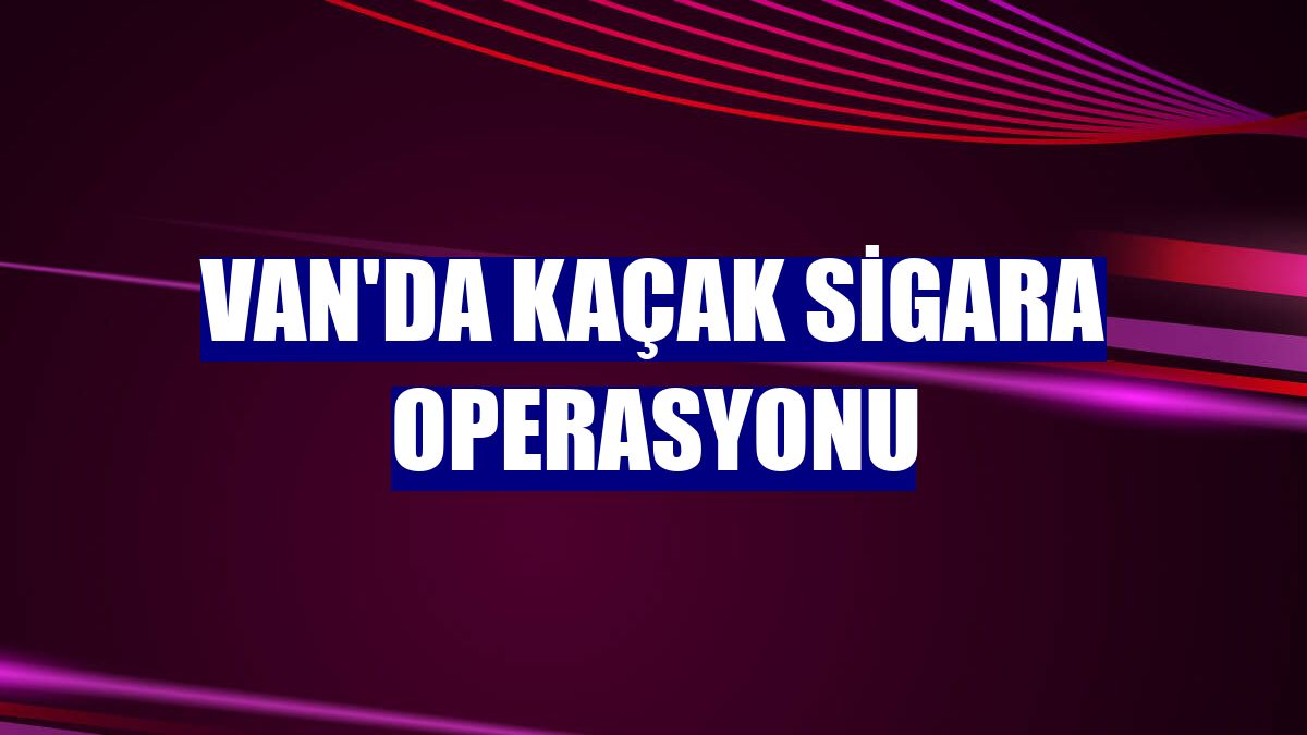 Van'da kaçak sigara operasyonu